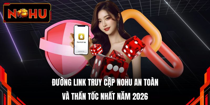 Đường link truy cập NOHU an toàn và thần tốc nhất năm 2026