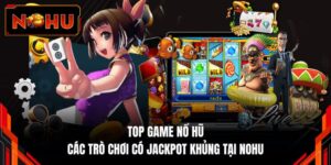 Top Game Nổ Hũ - Các Trò Chơi Có Jackpot Khủng Tại NOHU